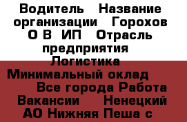 Водитель › Название организации ­ Горохов О.В, ИП › Отрасль предприятия ­ Логистика › Минимальный оклад ­ 27 500 - Все города Работа » Вакансии   . Ненецкий АО,Нижняя Пеша с.